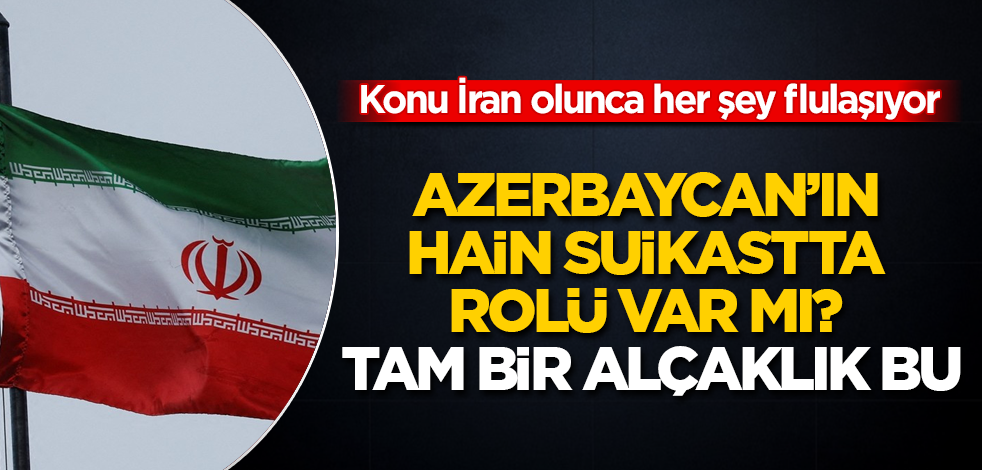 Konu İran olunca her şey flulaşıyor! Azerbaycan'ın hain suikastta rolü var mı? Tam bir alçaklık bu
