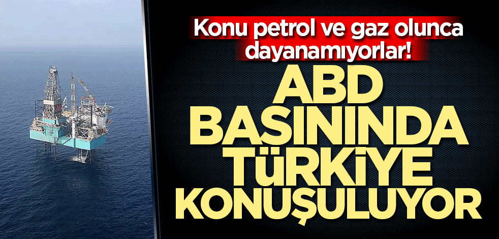 Konu petrol ve gaz olunca dayanamıyorlar! ABD basınında Türkiye konuşuluyor