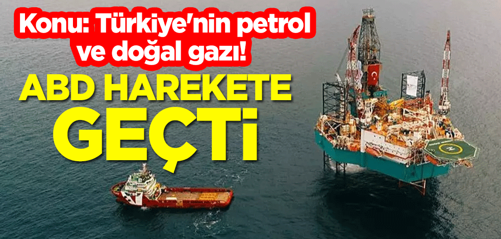 Konu: Türkiye'nin petrol ve doğal gazı! ABD harekete geçti