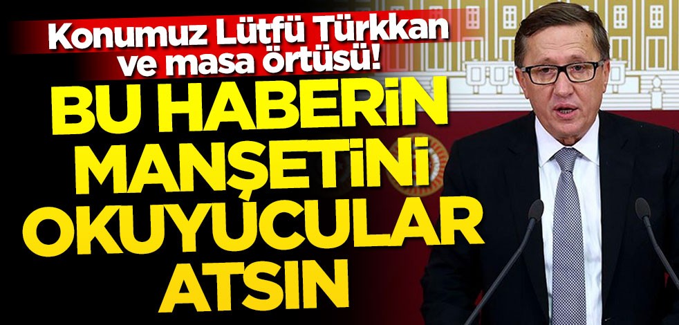 Konumuz Lütfü Türkkan ve masa örtüsü! Bu haberin manşetini okuyucular atsın