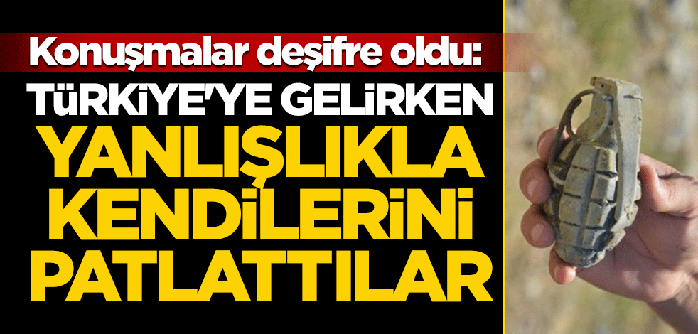 Konuşmalar deşifre oldu: Türkiye'ye gelirken yanlışlıkla kendilerini patlattılar!