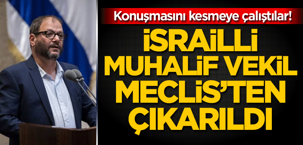 Konuşmasını kesmeye çalıştılar! İsrailli muhalif vekil, Meclis'ten çıkarıldı