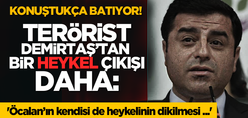 Konuştukça batıyor! Terörist Demirtaş’tan bir heykel çıkışı daha: 'Öcalan’ın kendisi de heykelinin dikilmesi...'
