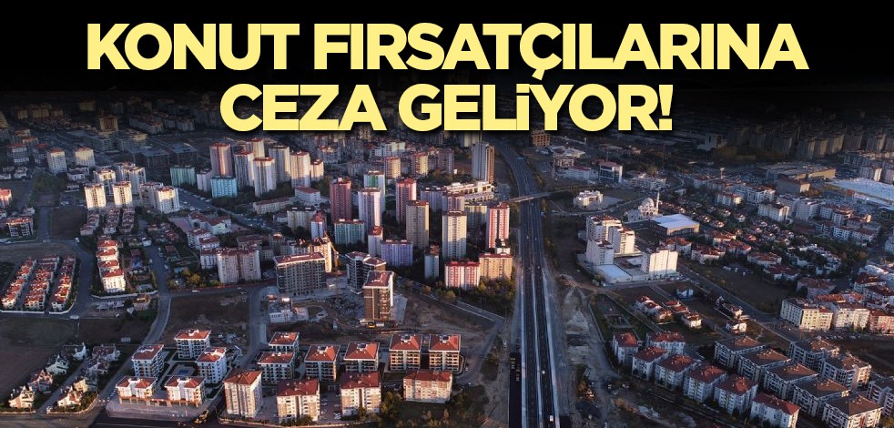 Konut fırsatçılarına ceza geliyor! Cumhurbaşkanı Erdoğan açıkladı