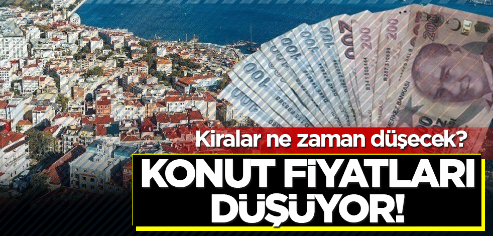 Konut fiyatları düşüyor! Kiralar ne zaman düşecek?