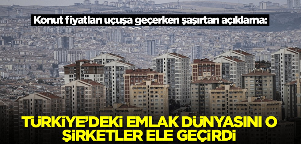 Konut fiyatları uçuşa geçerken şok açıklama: Türkiye'de emlak dünyasını o şirketler ele geçirdi