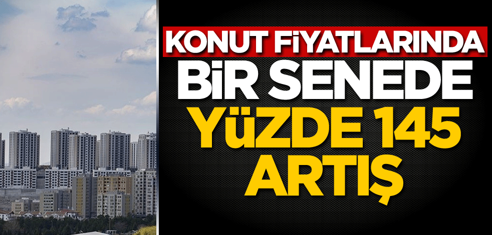 Konut fiyatlarında bir senede yüzde 145 artış
