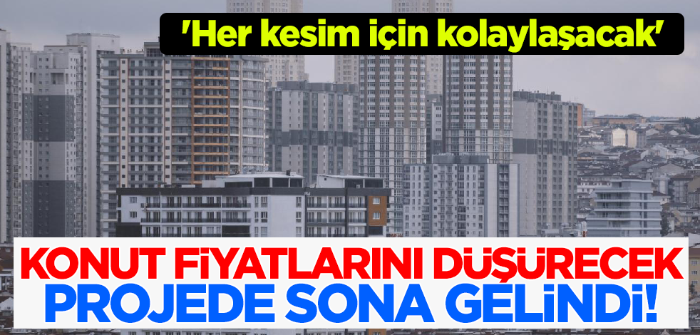Konut fiyatlarını düşürecek projede son aşama! 'Her kesim için kolaylaşacak'