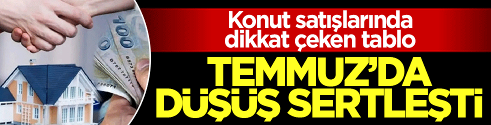 Konut satışlarında dikkat &ccedil;eken tablo! Temmuzda d&uuml;ş&uuml;ş sertleşti