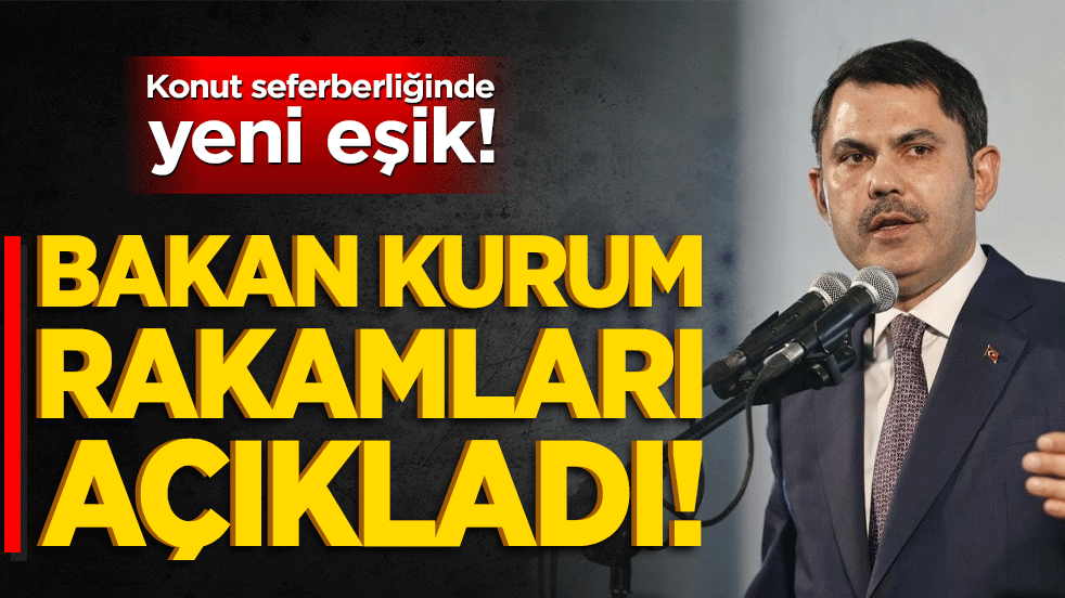 Konut seferberliğinde yeni eşik! Bakan Kurum rakamları açıkladı!