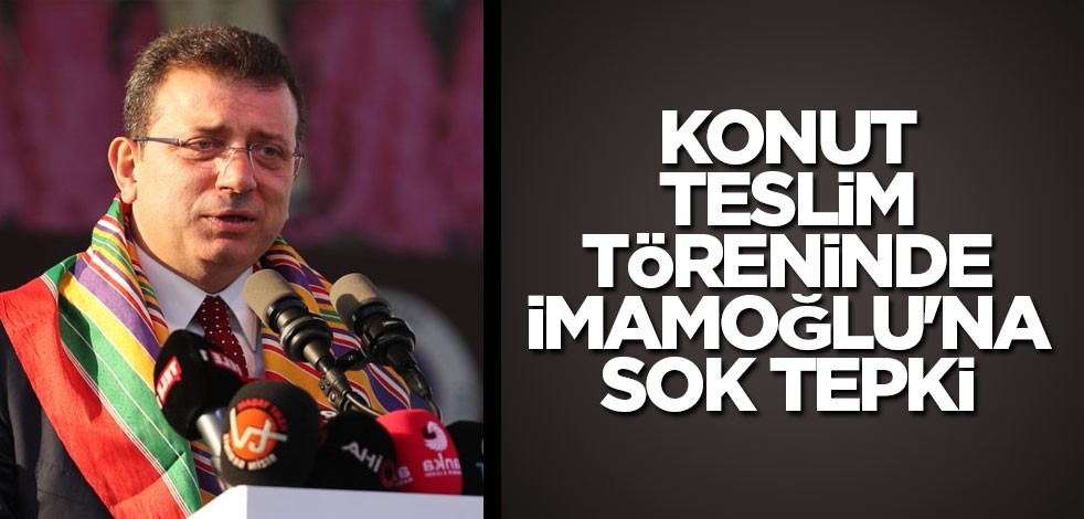 Konut teslim töreninde İmamoğlu'na sok tepki