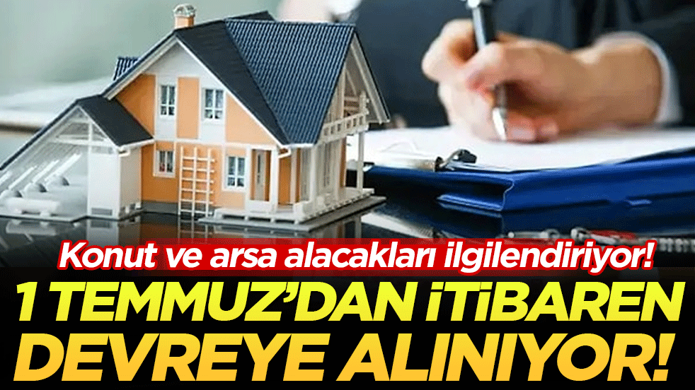Konut ve arsa satın alacakları ilgilendiriyor! 1 Temmuz'dan itibaren devreye alınıyor!
