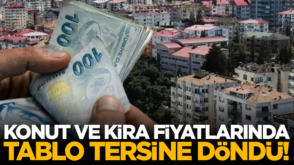 Konut ve Kira Fiyatlarında Tablo Tersine Döndü!