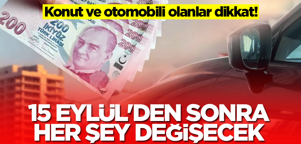 Konut ve otomobili olanlar dikkat! 15 Eylül'den sonra her şey değişecek