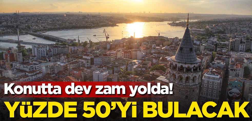 Konutta dev zam yolda! Yüzde 50'yi bulacak