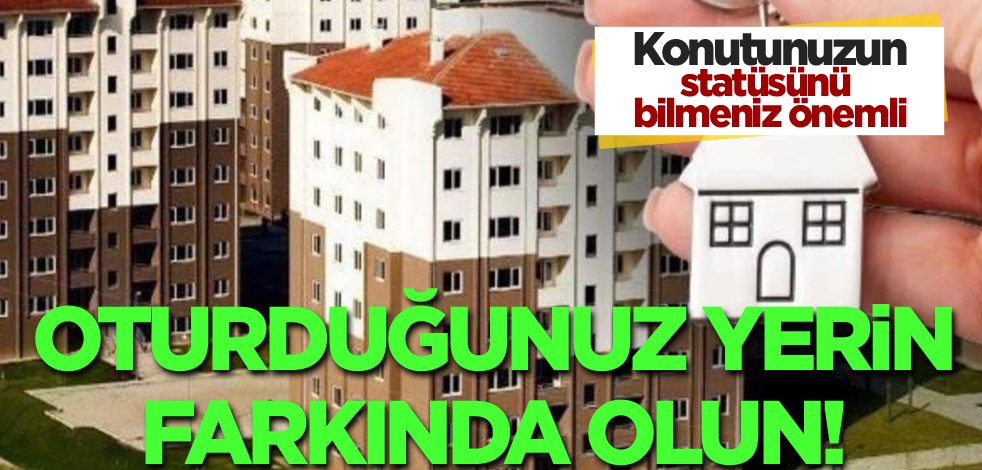 Konutunuzun statüsünü bilmeniz önemli! Oturduğunuz yerin farkında olun!