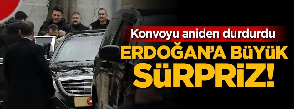 Konvoyu aniden durdurdu! Erdoğan'a büyük sürpriz