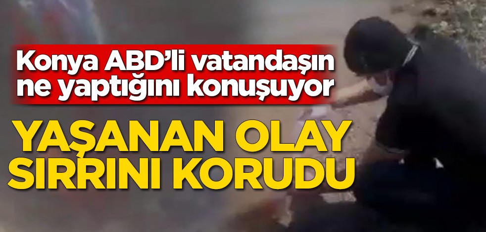 Konya ABD’li vatandaşın ne yaptığını konuşuyor! Yaşanan olay sırrını korudu