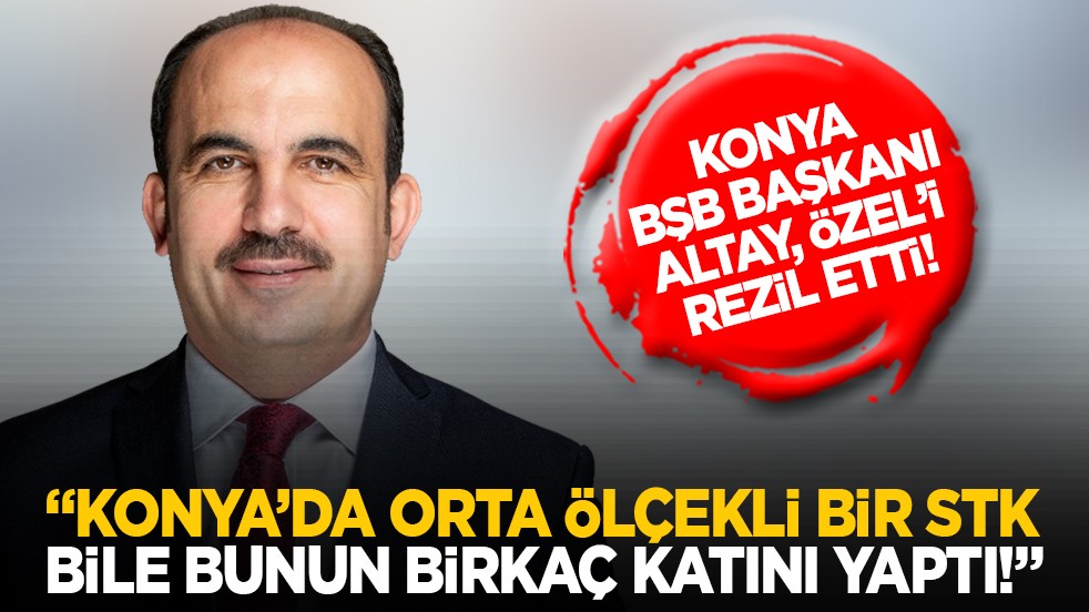 Konya BŞB Başkanı Altay, Özel’i rezil etti! “Konya’da orta ölçekli bir STK bile bunun birkaç katını yaptı!”