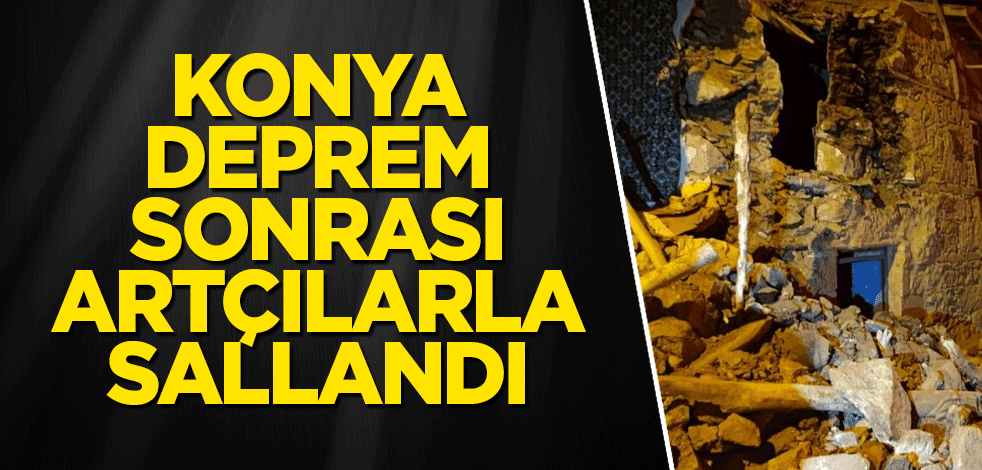 Konya deprem sonrası artçılarla sallandı
