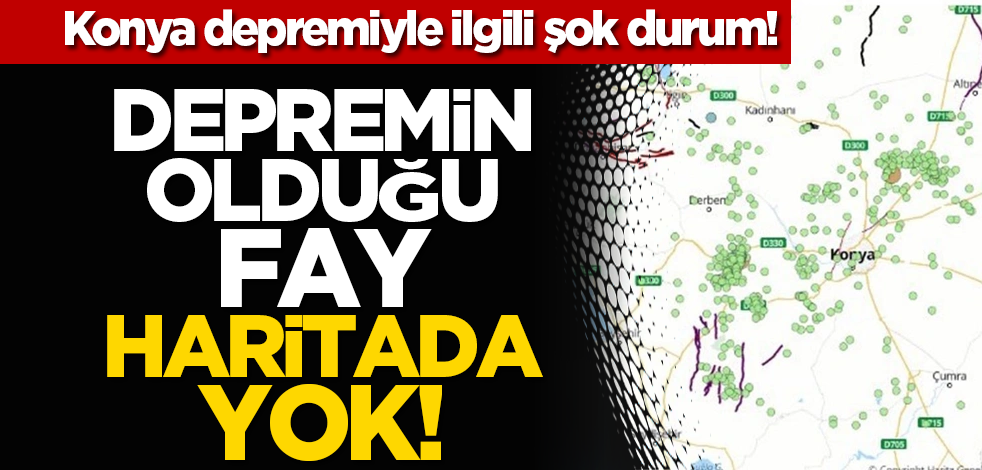 Konya depremiyle ilgili şok durum! Depremi̇n olduğu fay, hari̇tada yok!