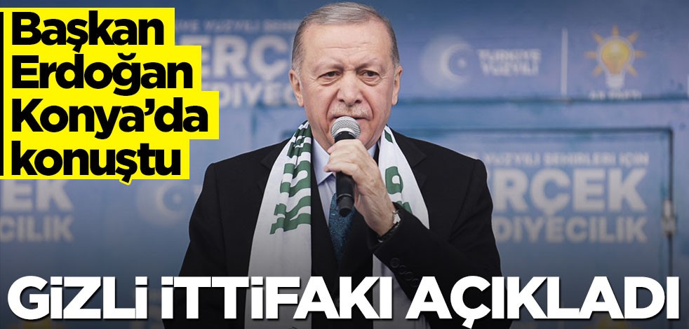 Konya mitinginde konuşan Erdoğan: Gizli saklı işbirliği halindeler