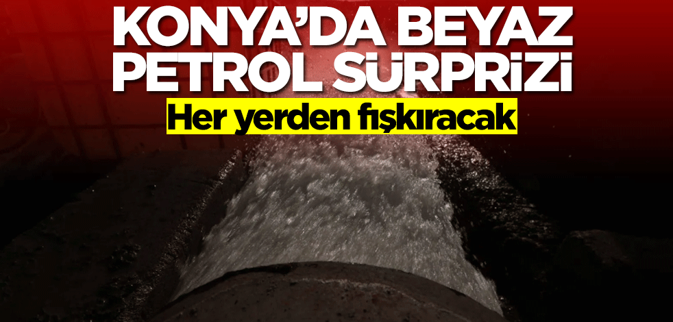 Konya'da beyaz petrol sürprizi! Her yerden fışkıracak