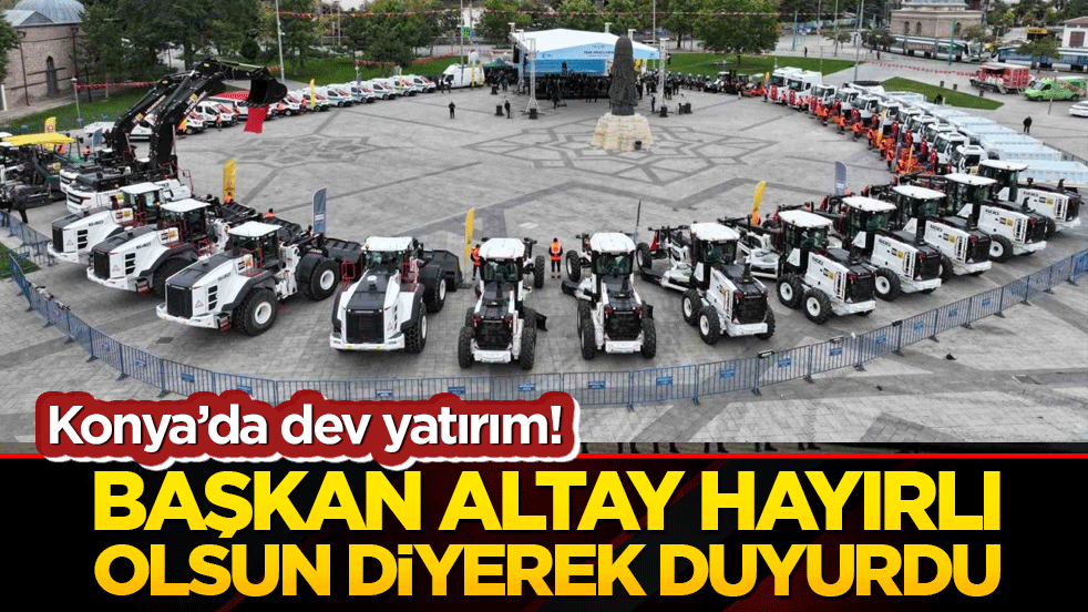 Konya’da dev yatırım! Başkan Altay hayırlı olsun diyerek duyurdu