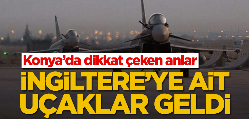 Konya’da dikkat çeken anlar! İngiltere’ye ait savaş uçakları…