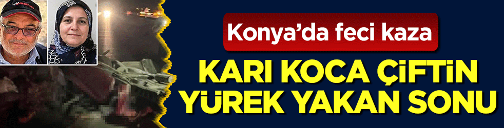 Konya’da feci kaza: Çiftin yürek yakan sonu