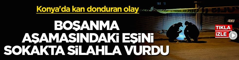 Konya'da kan donduran olay! Boşanma aşamasındaki eşini sokakta silahla vurdu