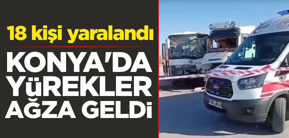 Konya'da yürekler ağza geldi: 18 kişi yaralandı