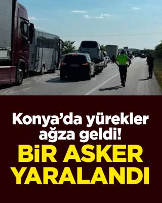 Konya’da yürekler ağza geldi! Bir asker yaralandı