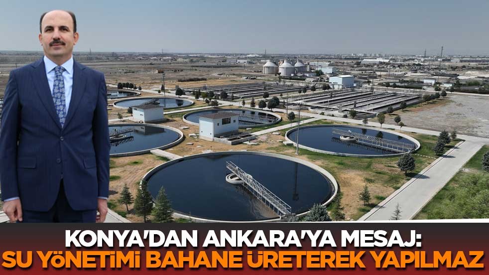 Konya'dan Ankara'ya mesaj: Su yönetimi bahane üreterek yapılmaz