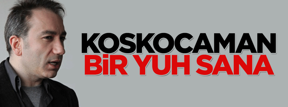 Koooskocaman bir yuh sana!