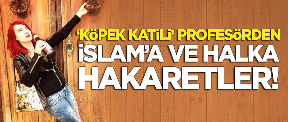 'Köpek katili' profesörden İslam'a ve millete hakaretler!