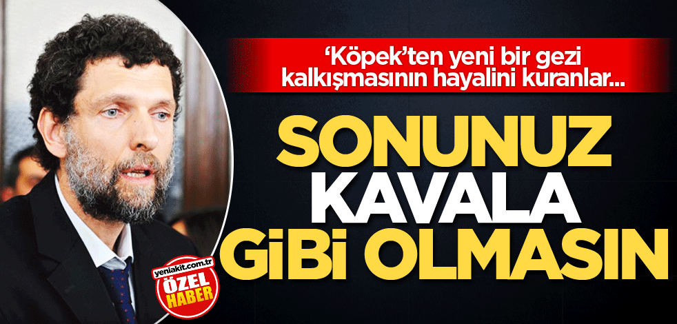 ‘Köpek’ten yeni bir gezi kalkışmasının hayalini kuranlar... Sonunuz Kavala gibi olmasın