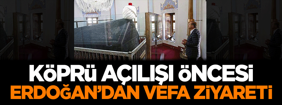 Köprü açılışı öncesi Erdoğan'dan vefa ziyareti