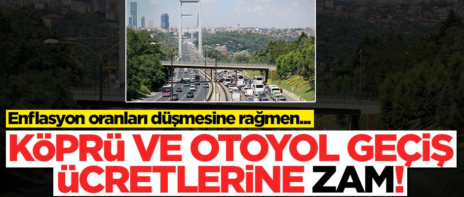 Köprü ve otoyol geçiş ücretlerine zam yapıldı