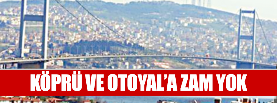 Köprü ve otoyol geçişine zam yok