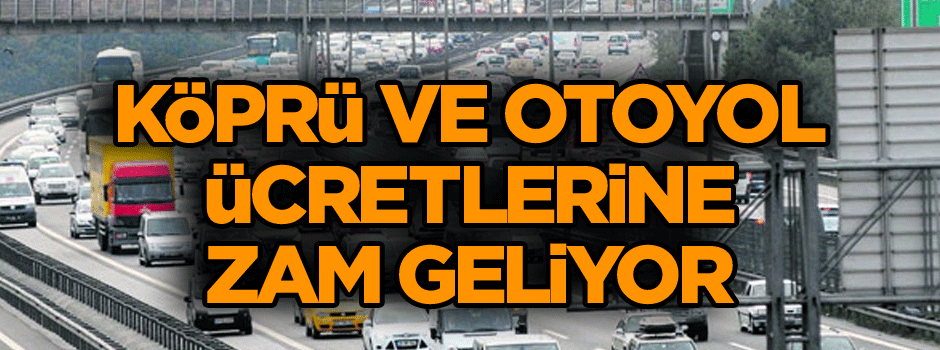 Köprü ve otoyol ücretlerine zam geliyor