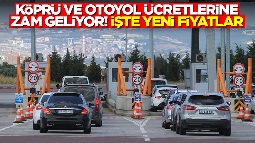 Köprü ve otoyol ücretlerine zam geliyor! İşte yeni fiyatlar