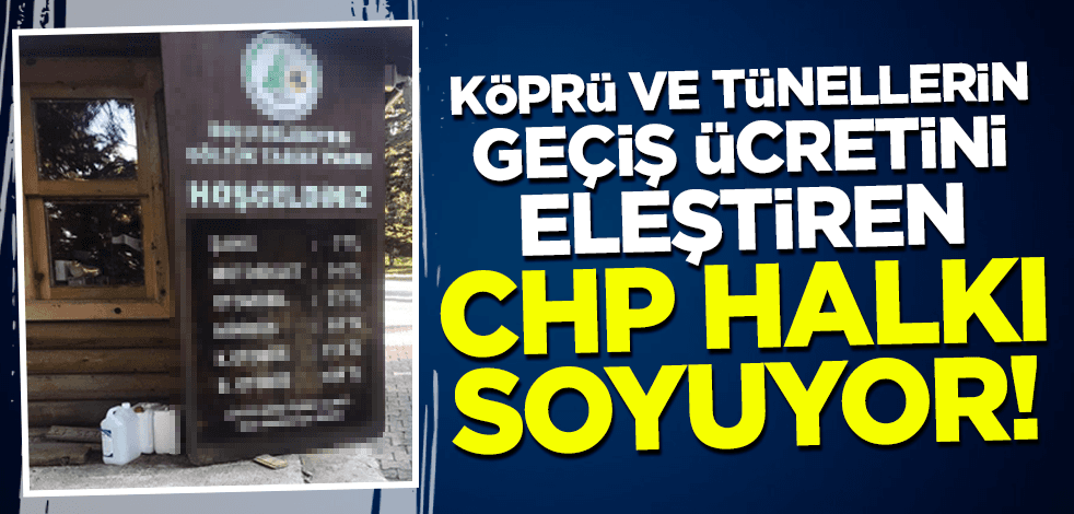 Köprü ve tünellerin geçiş ücretini eleştiren CHP halkı soyuyor!