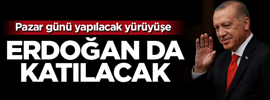 Köprüdeki yürüyüşe Başkan Erdoğan da katılacak!