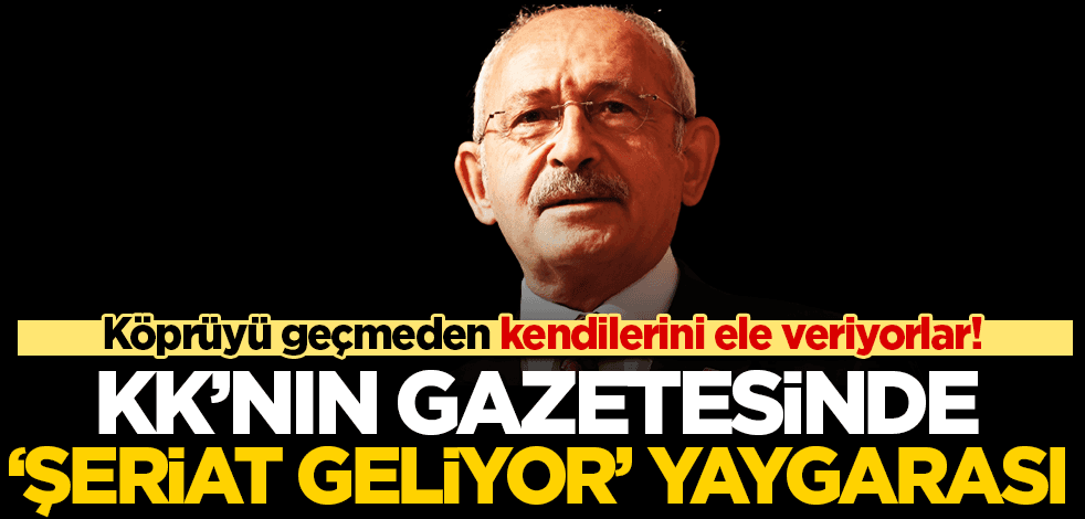 Köprüyü geçmeden kendilerini ele veriyorlar! Kılıçdaroğlu’nun gazetesinde ‘şeriat’ geliyor yaygarası
