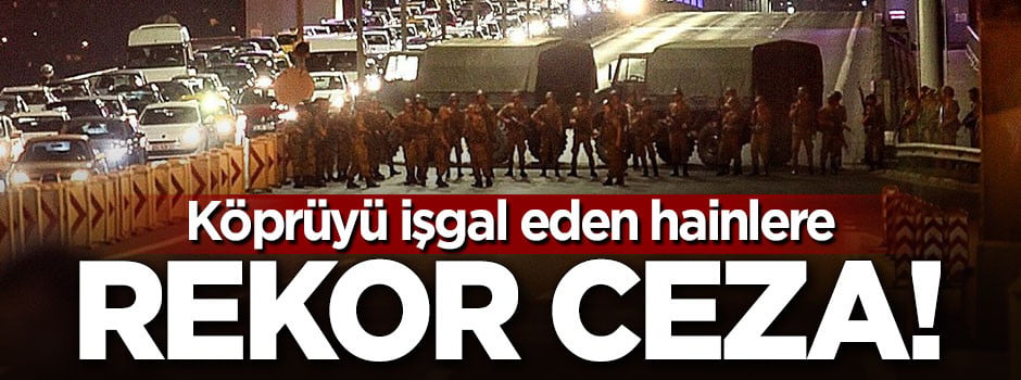 Köprüyü işgal eden hainlere rekor ceza!