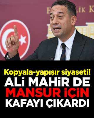Kopyala-yapışır siyaseti! Ali Mahir de Mansur için kafayı çıkardı