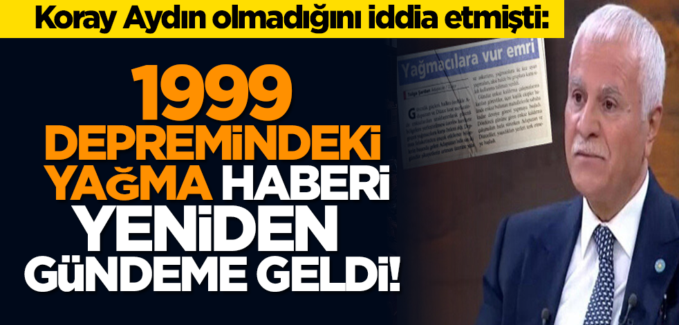 Koray Aydın olmadığını iddia etmişti: 1999 depremindeki yağma haberi yeniden gündeme geldi!