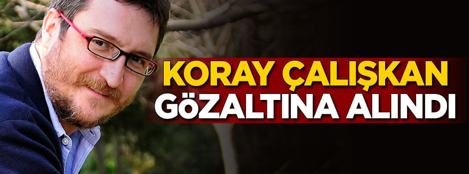 Koray Çalışkan gözaltına alındı!