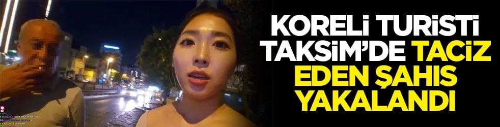 Koreli turisti Taksim’de taciz eden şahıs yakalandı